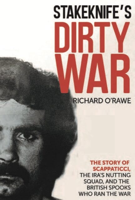 Stakeknife's Dirty War : The Inside Story of Scappaticci, the IRA's Nutting Squad and the British Spooks Who Ran the War by Richard O'Rawe Extended Range Merrion Press