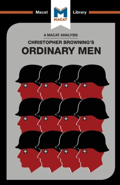 An Analysis of Christopher R. Browning's Ordinary Men : Reserve Police Battalion 101 and the Final Solution in Poland by Tom Stammers Extended Range Macat International Limited
