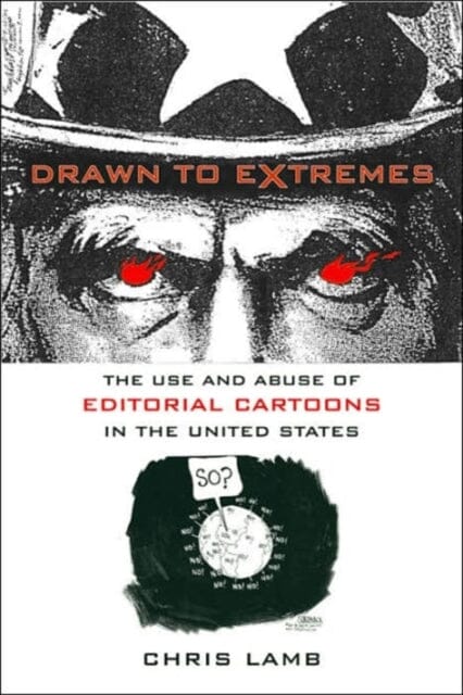 Drawn to Extremes : The Use and Abuse of Editorial Cartoons in the United States by Chris Lamb Extended Range Columbia University Press