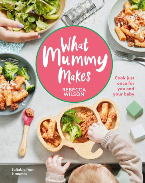 What Mummy Makes: Cook Just Once for You and Your Baby by Rebecca Wilson Extended Range Dorling Kindersley Ltd
