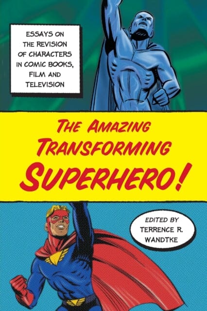 The Amazing Transforming Superhero! : Essays on the Revision of Characters in Comic Books, Film and Television by Terrence R. Wandtke Extended Range McFarland & Co Inc