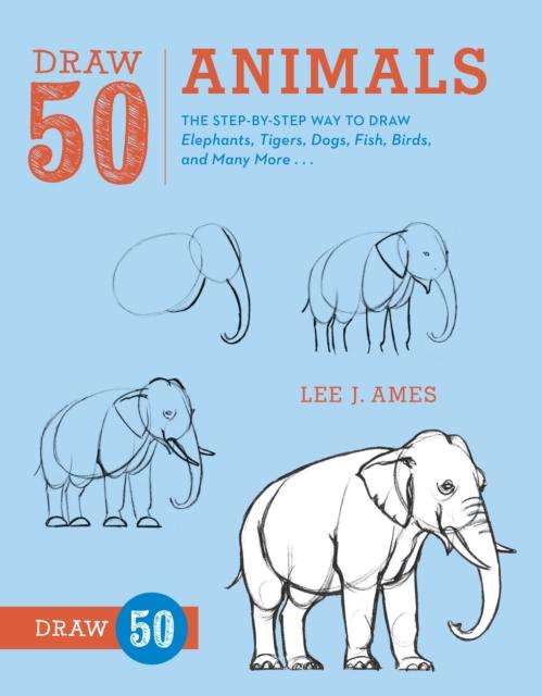 Draw 50 Animals : The Step-by-Step Way to Draw Elephants, Tigers, Dogs, Fish, Birds, and Many More... Popular Titles Watson-Guptill Publications