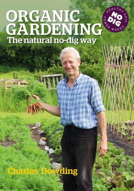 Organic Gardening: The Natural No-Dig Way by Charles Dowding Extended Range Green Books