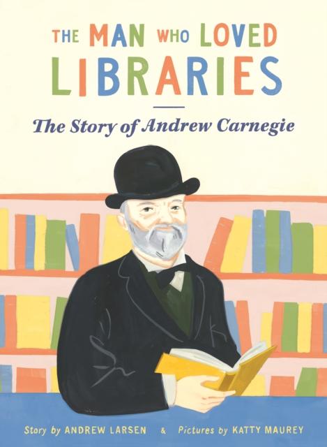 The Man Who Loved Libraries : The Story of Andrew Carnegie Popular Titles Pikku Publishing