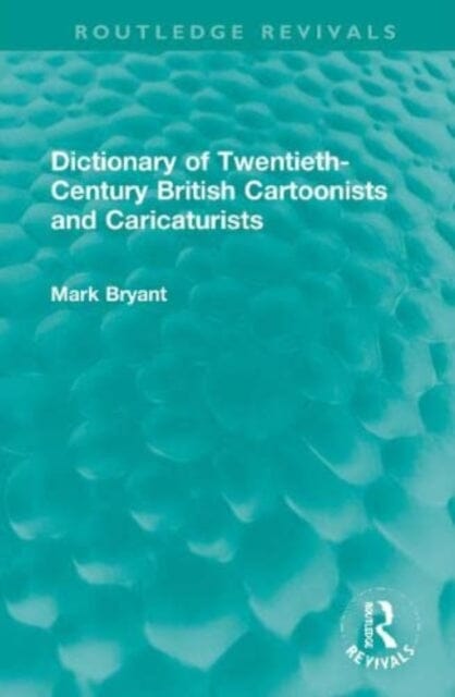 Dictionary of Twentieth-Century British Cartoonists and Caricaturists by Mark Bryant Extended Range Taylor & Francis Ltd