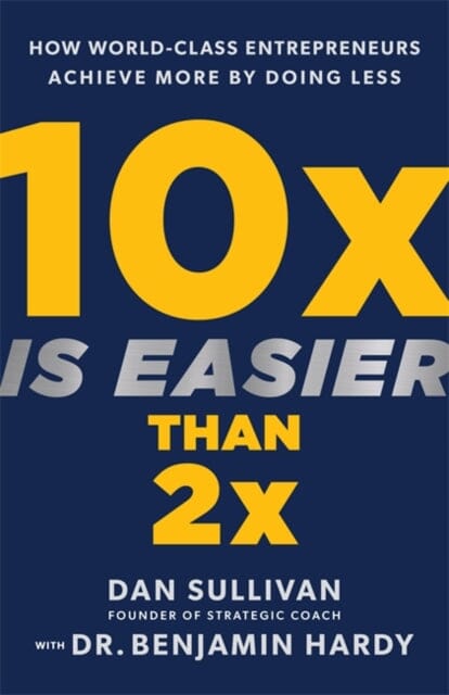 10x Is Easier Than 2x : How World-Class Entrepreneurs Achieve More by Doing Less by Dan Sullivan Extended Range Hay House Inc