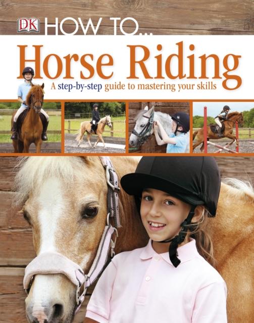How To...Horse Riding : A Step-by-Step Guide to Mastering Your Skills Popular Titles Dorling Kindersley Ltd