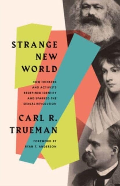 Strange New World : How Thinkers and Activists Redefined Identity and Sparked the Sexual Revolution Extended Range Crossway Books