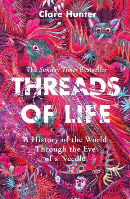 Threads of Life: A History of the World Through the Eye of a Needle by Clare Hunter Extended Range Hodder & Stoughton