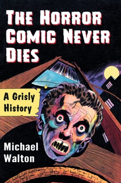 The Horror Comic Never Dies : A Grisly History by Michael Walton Extended Range McFarland & Co Inc