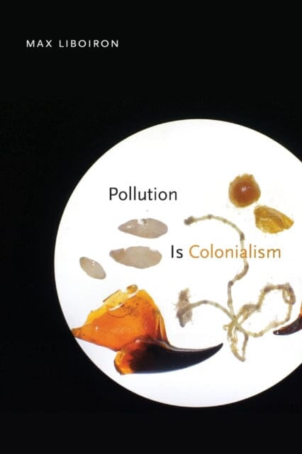 Pollution Is Colonialism by Max Liboiron Extended Range Duke University Press