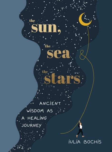 The Sun, the Sea and the Stars: Ancient wisdom as a healing journey by Iulia Bochis Extended Range Ebury Publishing