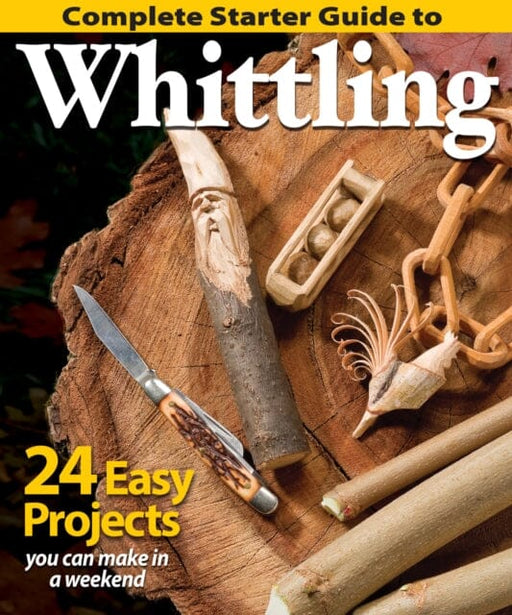 Complete Starter Guide to Whittling: 24 Easy Projects You Can Make in a Weekend by Editors of Woodcarving Illustrated Extended Range Fox Chapel Publishing