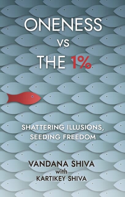 Oneness vs The 1%: Shattering Illusions, Seeding Freedom by Vandana Shiva Extended Range New Internationalist Publications Ltd