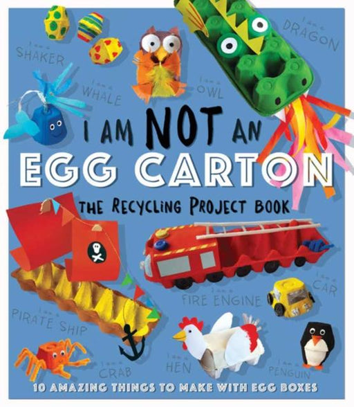I Am Not An Eggbox - The Recycling Project Book : 10 Amazing Things to Make with Egg Boxes Popular Titles Welbeck Publishing Group
