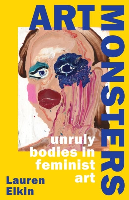 Art Monsters : Unruly Bodies in Feminist Art by Lauren Elkin Extended Range Vintage Publishing