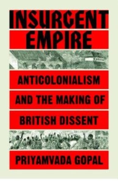 Insurgent Empire: Anticolonial Resistance and British Dissent by Priyamvada Gopal Extended Range Verso Books