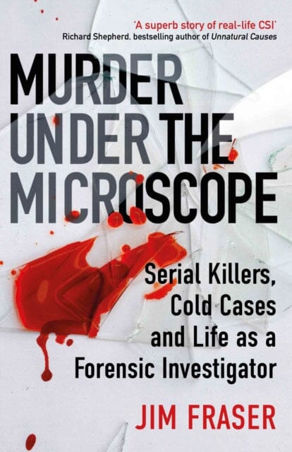 Murder Under the Microscope: Serial Killers, Cold Cases and Life as a Forensic Investigator by James Fraser Extended Range Atlantic Books
