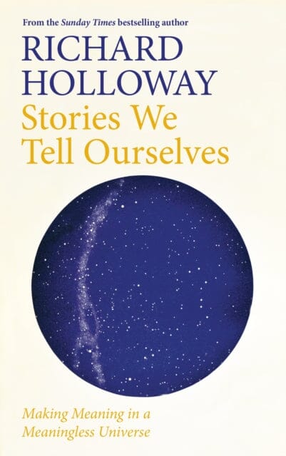 Stories We Tell Ourselves: Making Meaning in a Meaningless Universe by Richard Holloway Extended Range Canongate Books Ltd