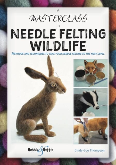 A Masterclass in Needle Felting Wildlife : Methods and techniques to take your needle felting to the next level Extended Range Veloce Publishing Ltd