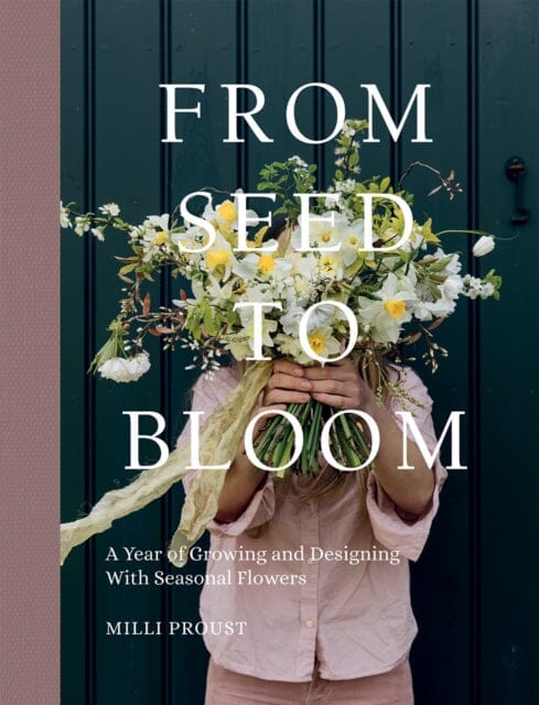 From Seed to Bloom: A Year of Growing and Designing With Seasonal Flowers by Milli Proust Extended Range Quadrille Publishing Ltd
