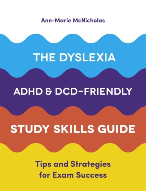 The Dyslexia, ADHD, and DCD-Friendly Study Skills Guide : Tips and Strategies for Exam Success Popular Titles Jessica Kingsley Publishers