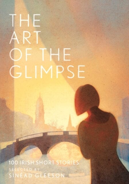 The Art of the Glimpse: 100 Irish short stories by Sinead Gleeson Extended Range Head of Zeus
