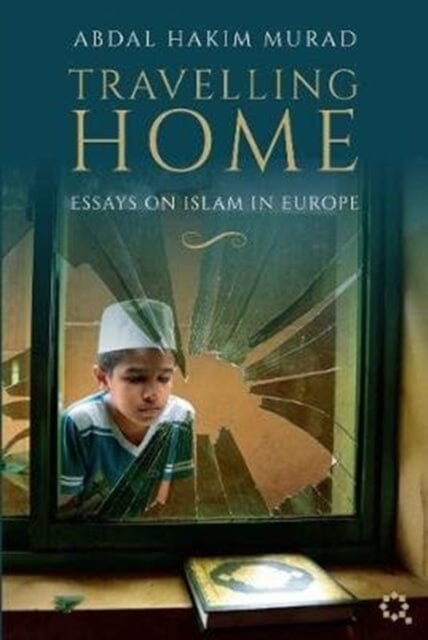 Travelling Home: Essays on Islam in Europe by Abdal Hakim Murad Extended Range Quilliam Press Ltd