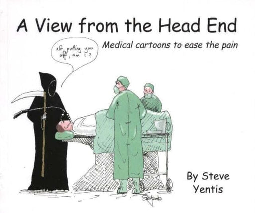 A view from the head end : Medical cartoons to ease the pain by Dr Steve Yentis Extended Range TFM Publishing Ltd