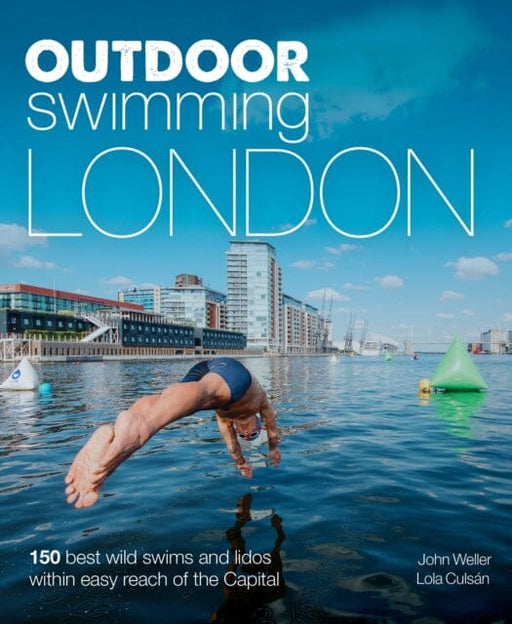 Outdoor Swimming London: 140 best wild swims and lidos within easy reach of the Capital by John Weller Extended Range Wild Things Publishing Ltd