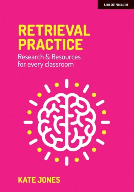 Retrieval Practice: Resources and research for every classroom by Kate Jones Extended Range John Catt Educational Ltd