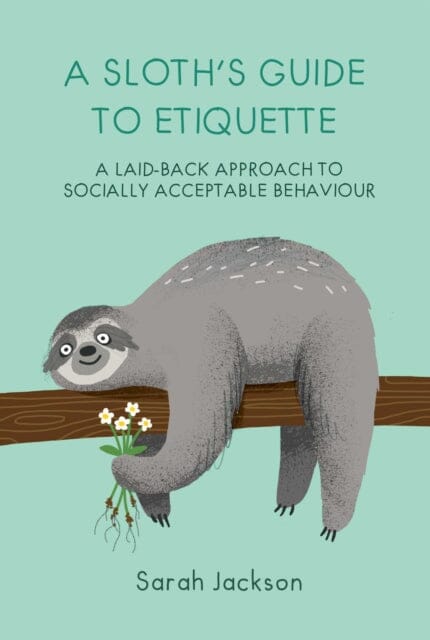 A Sloth's Guide to Etiquette : A Laid-Back Approach to Socially Acceptable Behavior by Sarah Jackson Extended Range Ryland, Peters & Small Ltd