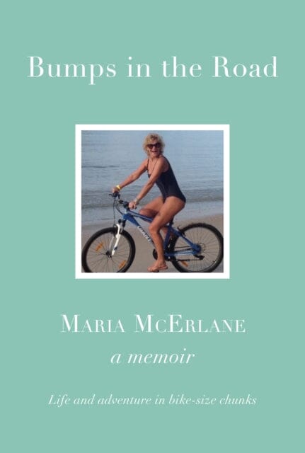 BUMPS IN THE ROAD - a memoir : Life and adventure in bike-size chunks by Maria McErlane Extended Range Great Northern Books Ltd