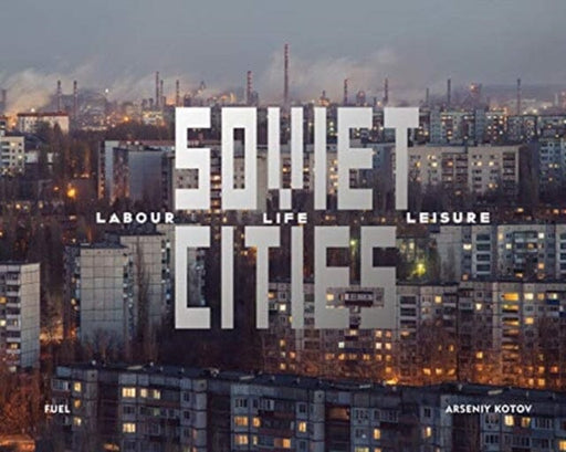 Soviet Cities: Labour, Life & Leisure by Arseniy Kotov Extended Range FUEL Publishing