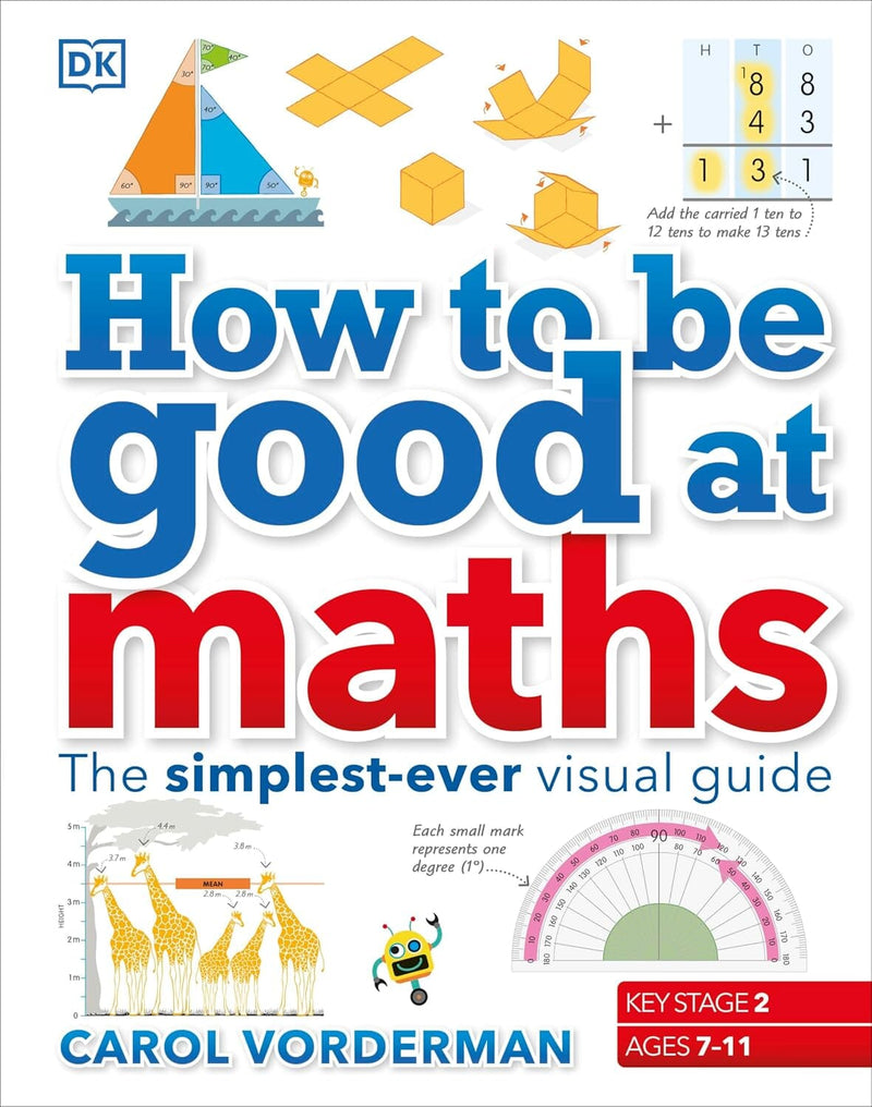 How to be Good at Maths (KS2): The Simplest-Ever Visual Guide by Carol Vorderman - Ages 7-11 - Hardback