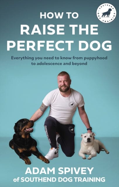 How to Raise the Perfect Dog : Everything you need to know from puppyhood to adolescence and beyond by Adam Spivey Extended Range Little, Brown Book Group