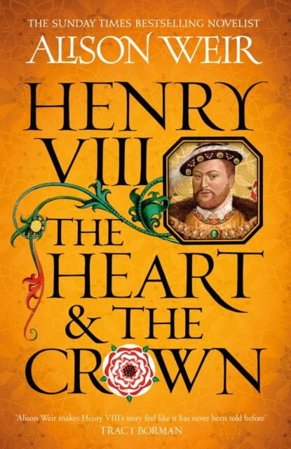 Henry VIII: The Heart and the Crown : 'this novel makes Henry VIII's story feel like it has never been told before' (Tracy Borman) by Alison Weir Extended Range Headline Publishing Group