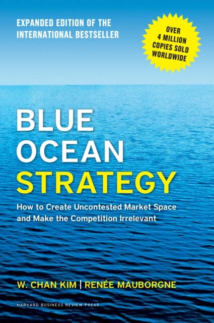 Blue Ocean Strategy, Expanded Edition : How to Create Uncontested Market Space and Make the Competition Irrelevant by W. Chan Kim Extended Range Harvard Business School Publishing