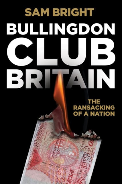 Bullingdon Club Britain : The Ransacking of a Nation by Sam Bright Extended Range Byline Books