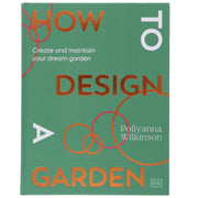 How to Design a Garden: Create and Maintain Your Dream Garden by Pollyanna Wilkinson - Non Fiction - Hardback Non-Fiction DK