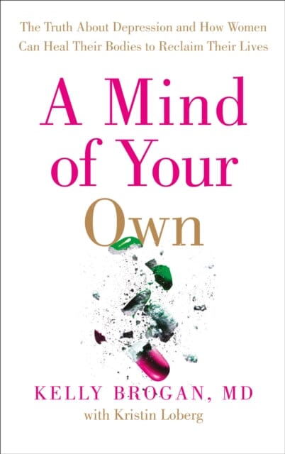 A Mind of Your Own: The Truth About Depression and How Women Can Heal Their Bodies to Reclaim Their Lives by Dr Kelly Brogan Extended Range HarperCollins Publishers