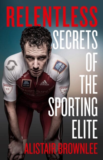 Relentless: Secrets of the Sporting Elite by Alistair Brownlee Extended Range HarperCollins Publishers