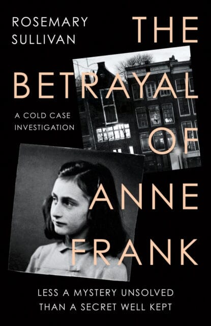 The Betrayal of Anne Frank: A Cold Case Investigation by Rosemary Sullivan Extended Range HarperCollins Publishers
