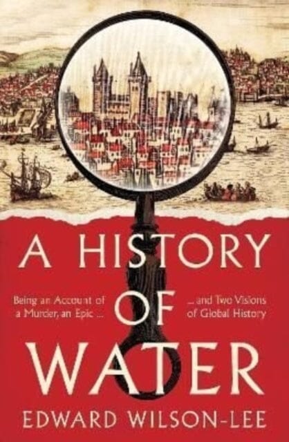 A History of Water: Being an Account of a Murder, an Epic and Two Visions of Global History by Edward Wilson-Lee Extended Range HarperCollins Publishers