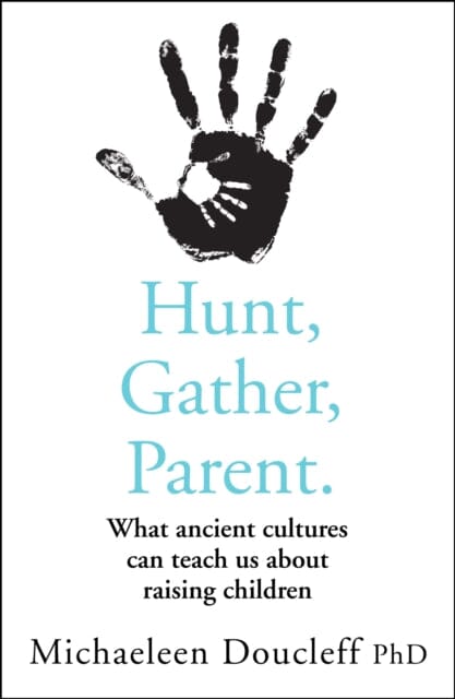 Hunt, Gather, Parent: What Ancient Cultures Can Teach Us About Raising Children by Michaeleen Doucleff Extended Range HarperCollins Publishers
