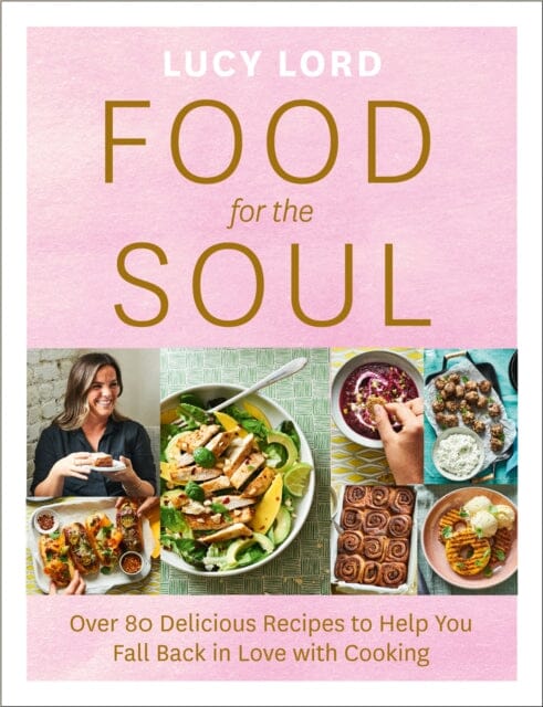 Food for the Soul: Over 80 Delicious Recipes to Help You Fall Back in Love with Cooking by Lucy Lord Extended Range HarperCollins Publishers