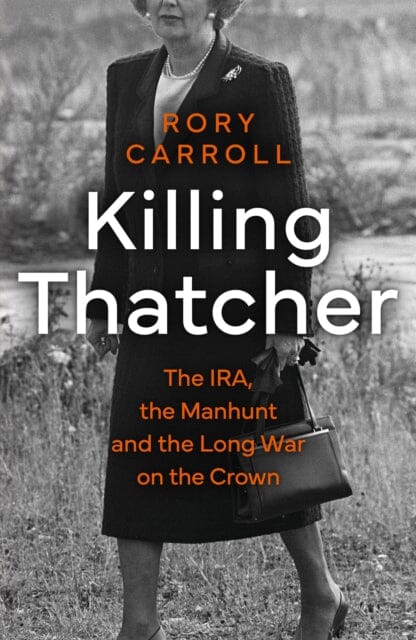 Killing Thatcher : The IRA, the Manhunt and the Long War on the Crown Extended Range HarperCollins Publishers