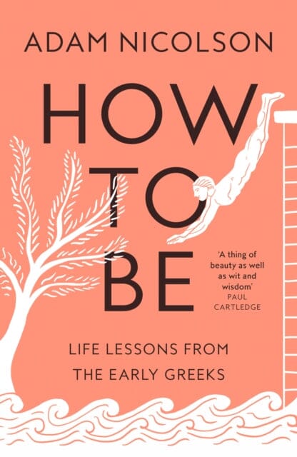 How to Be : Life Lessons from the Early Greeks by Adam Nicolson Extended Range HarperCollins Publishers