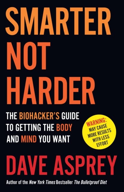 Smarter Not Harder : The Biohacker's Guide to Getting the Body and Mind You Want by Dave Asprey Extended Range HarperCollins Publishers