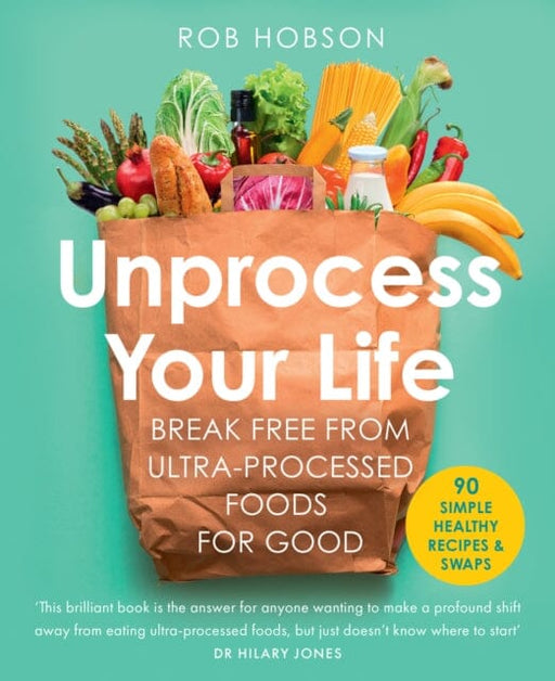Unprocess Your Life : Break Free from Ultra-Processed Foods for Good by Rob Hobson Extended Range HarperCollins Publishers